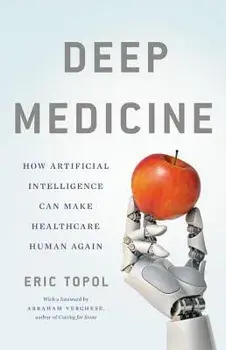 Deep Medicine: How Artificial Intelligence Can Make Healthcare Human Again, Hardcover/Eric Topol