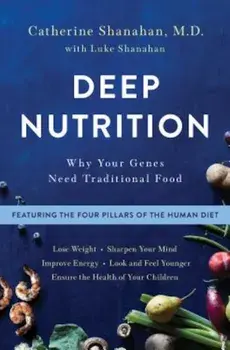 Deep Nutrition: Why Your Genes Need Traditional Food, Hardcover/Catherine Shanahan