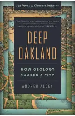 Deep Oakland: How Geology Shaped a City - Andrew Alden
