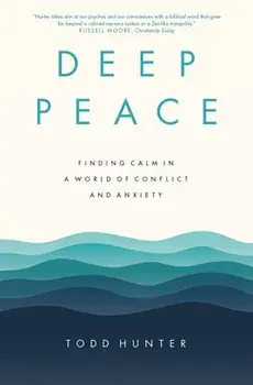 Deep Peace: Finding Calm in a World of Conflict and Anxiety, Paperback/Todd D. Hunter