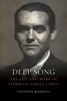 Deep Song: The Life and Work of Federico Garca Lorca, Hardcover/Stephen Roberts
