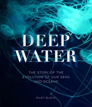 Deep Water. The Story of the Evolution of Our Seas and Oceans, Hardback/Riley Black