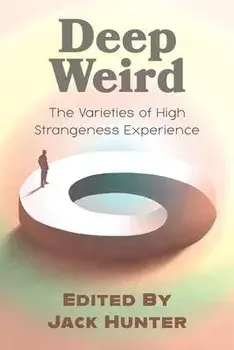 Deep Weird: The Varieties of High Strangeness Experience, Paperback/Jack Hunter