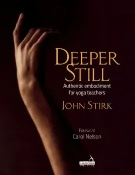 Deeper Still. Authentic embodiment for yoga teachers, Paperback/John Stirk