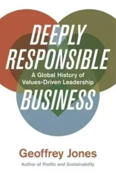 Deeply Responsible Business. A Global History of Values-Driven Leadership, Hardback/***