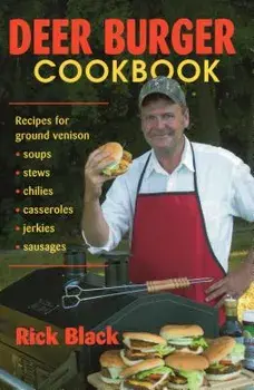 Deer Burger Cookbook: Recipes for Ground Venison Soups, Stews, Chilies, Casseroles, Jerkies, Sausages, Paperback/Rick Black