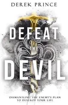 Defeat the Devil: Dismantling the Enemy's Plan to Destroy Your Life, Paperback/Derek Prince