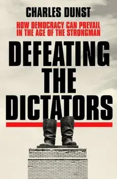 Defeating the Dictators. How Democracy Can Prevail in the Age of the Strongman, Hardback/Charles Dunst
