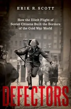 Defectors. How the Illicit Flight of Soviet Citizens Built the Borders of the Cold War World, Hardback/***