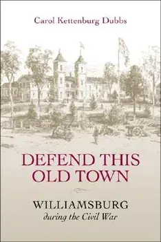 Defend This Old Town: Williamsburg During the Civil War, Paperback/Carol Kettenburg Dubbs
