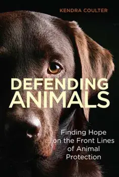 Defending Animals. Finding Hope on the Front Lines of Animal Protection, Paperback/Kendra Coulter