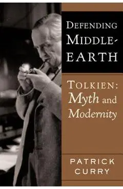Defending Middle-Earth: Tolkien: Myth and Modernity - Patrick Curry