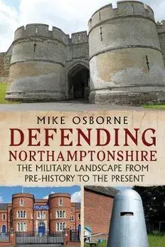 Defending Northamptonshire. The Military Landscape from Pre-history to the Present, Paperback/Mike Osborne