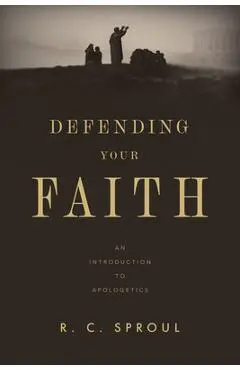 Defending Your Faith: An Introduction to Apologetics - R. C. Sproul