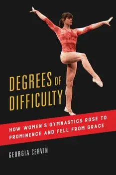 Degrees of Difficulty. How Women's Gymnastics Rose to Prominence and Fell from Grace, Paperback/Georgia Cervin