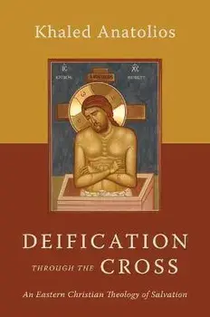 Deification Through the Cross: An Eastern Christian Theology of Salvation, Paperback/Khaled Anatolios