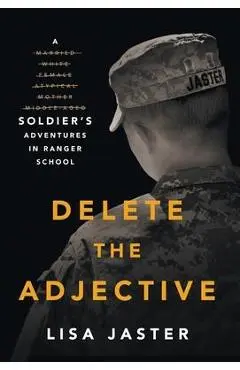 Delete the Adjective: A Soldier's Adventures in Ranger School - Lisa Jaster