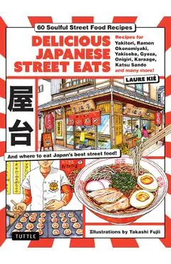 Delicious Japanese Street Eats: 60 Recipes for Soulful Street Food Favorites Like Yakisoba, Ramen, Okonomiyaki, Yakitori, Karaage, Onigiri, Katsu Sand - Laure Kie