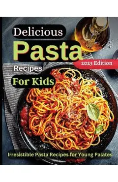 Delicious Pasta Recipes For Kids: Joyful Recipes to Make Together! A Cookbook for Kids and Families with Fun and Easy Recipes - Emily Soto