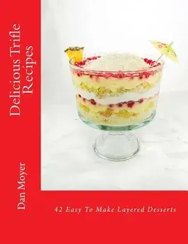 Delicious Trifle Recipes: 42 Easy to Make Layered Desserts, Paperback/Dan Moyer