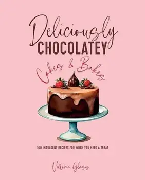 Deliciously Chocolatey Cakes & Bakes. 100 Indulgent Recipes for When You Need a Treat, Hardback/Victoria Glass