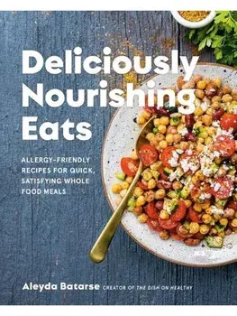 Deliciously Nourishing Eats. Allergy-Friendly Recipes for Quick, Satisfying Whole Food Meals, Hardback/Aleyda Batarse