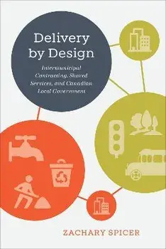 Delivery by Design. Intermunicipal Contracting, Shared Services, and Canadian Local Government, Hardback/Zachary Spicer