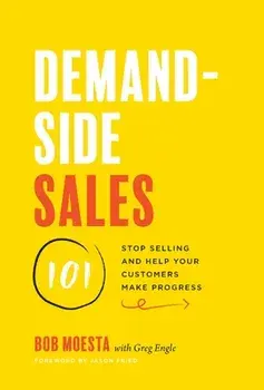 Demand-Side Sales 101: Stop Selling and Help Your Customers Make Progress, Hardcover/Bob Moesta