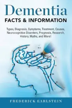 Dementia: Dementia Types, Diagnosis, Symptoms, Treatment, Causes, Neurocognitive Disorders, Prognosis, Research, History, Myths,, Paperback/Frederick Earlstein
