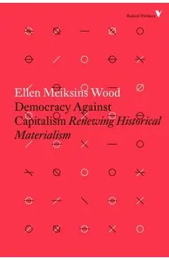 Democracy Against Capitalism: Renewing Historical Materialism - Ellen Meiksins Wood