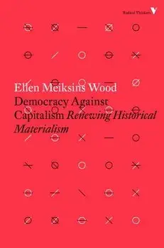 Democracy Against Capitalism: Renewing Historical Materialism, Paperback/Ellen Meiksins Wood