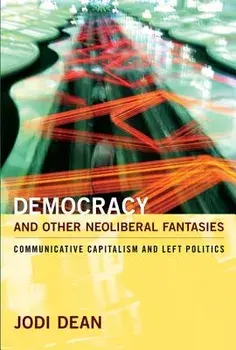 Democracy and Other Neoliberal Fantasies: Communicative Capitalism and Left Politics, Paperback/Jodi Dean