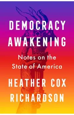 Democracy Awakening: Notes on the State of America - Heather Cox Richardson