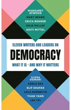 Democracy: Eleven Writers and Leaders on What It Is - And Why It Matters - Margaret Atwood