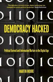Democracy Hacked: How Technology Is Destabilising Global Politics, Paperback/Martin Moore