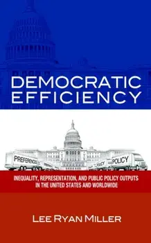 Democratic Efficiency: Inequality, Representation, and Public Policy Outputs in the United States and Worldwide/Lee Ryan Miller