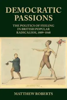 Democratic Passions. The Politics of Feeling in British Popular Radicalism, 1809-48, Paperback/Matthew Roberts
