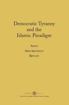 Democratic Tyranny and the Islamic Paradigm, Paperback/Aisha Abdurrahman Bewley