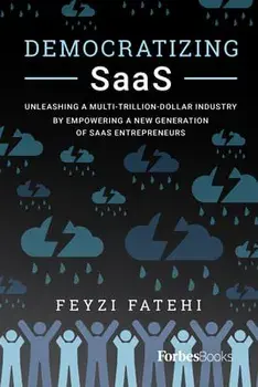 Democratizing Saas: Unleashing a Multi-Trillion-Dollar Industry by Empowering a New Generation of Saas Entrepreneurs, Paperback/Feyzi Fatehi
