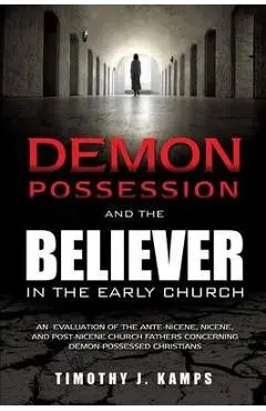 Demon Possession and the Believer in the Early Church - Timothy J. Kamps