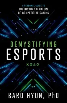 Demystifying Esports: A Personal Guide to the History and Future of Competitive Gaming, Paperback/Baro Hyun