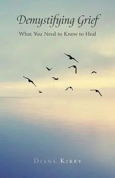 Demystifying Grief: What You Need to Know to Heal, Paperback/Diane Kirby
