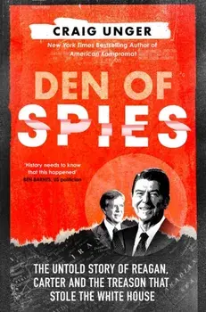 Den of Spies. The Untold Story of Reagan, Carter and the Treason That Stole the White House, Hardback/Craig Unger