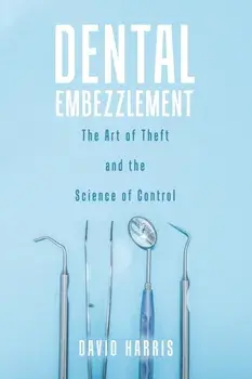 Dental Embezzlement: The Art of Theft and the Science of Control, Paperback/David Harris