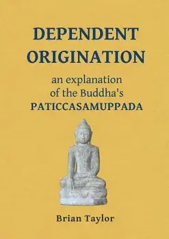 Dependent Origination: An Explanation of the Buddha's PATICCASAMUPPADA, Paperback/Brian F. Taylor