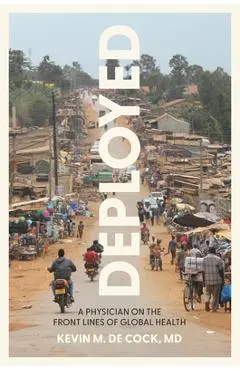 Deployed: A Physician on the Front Lines of Global Health - Kevin M. De Cock
