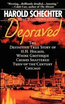 Depraved: The Definitive True Story of H.H. Holmes, Whose Grotesque Crimes Shattered Turn-Of-The-Century Chicago, Paperback/Harold Schechter