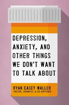 Depression, Anxiety, and Other Things We Don't Want to Talk about, Paperback/Ryan Casey Waller