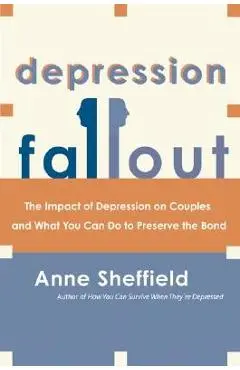 Depression Fallout: The Impact of Depression on Couples and What You Can Do to Preserve the Bond - Anne Sheffield