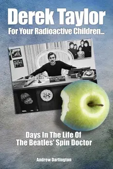 Derek Taylor: For Your Radioactive Children.... Days in the Life of The Beatles' Spin Doctor, Paperback/Andrew Darlington